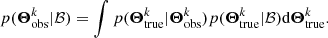 $$ \begin{aligned} p(\boldsymbol{\Theta }^k_{\rm obs}|\mathcal{B} )=\int p(\boldsymbol{\Theta }^k_{\rm true}|\boldsymbol{\Theta }^k_{\rm obs})p(\boldsymbol{\Theta }^k_{\rm true}|\mathcal{B} )\mathrm{d}\boldsymbol{\Theta }^k_{\rm true}. \end{aligned} $$