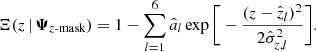 $$ \begin{aligned} \Xi (z \, | \, \boldsymbol{\Psi }_{z\text{-mask}}) = 1 - \sum _{l=1}^{6} \hat{a}_l \exp \Bigg [-\dfrac{(z-\hat{z}_l)^2}{2\hat{\sigma }_{z,l}^2}\Bigg ]. \end{aligned} $$