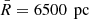 $ \bar{R}=6500\,{\text{ pc}} $