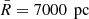 $ \bar{R}=7000\,{\text{ pc}} $