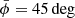 $ \bar{\phi}=45\deg $