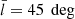 $ \bar{l} = 45\ \deg $