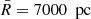 $ \bar{R}=7000\ {\text{ pc}} $