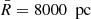 $ \bar{R}=8000\ {\text{ pc}} $