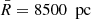 $ \bar{R}=8500\ {\text{ pc}} $
