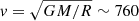 $ \mathit{v} = \sqrt{GM/R} \sim 760 $