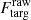 $ F_{\mathrm{targ}}^{\mathrm{raw}} $