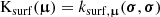 $$ \begin{aligned} \mathrm{K} _\mathrm{surf} (\boldsymbol{\upmu }) = k_{\mathrm{surf} ,\boldsymbol{\upmu }}(\boldsymbol{\sigma }, \boldsymbol{\sigma }) \end{aligned} $$