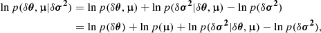 $$ \begin{aligned} \ln p(\delta \boldsymbol{\theta },\boldsymbol{\upmu }|\delta \boldsymbol{\sigma ^2})&= \ln p(\delta \boldsymbol{\theta },\boldsymbol{\upmu }) + \ln p( \delta \boldsymbol{\sigma ^2}|\delta \boldsymbol{\theta },\boldsymbol{\upmu }) - \ln p(\delta \boldsymbol{\sigma ^2})\nonumber \\&= \ln p(\delta \boldsymbol{\theta }) + \ln p(\boldsymbol{\upmu }) + \ln p( \delta \boldsymbol{\sigma ^2}|\delta \boldsymbol{\theta },\boldsymbol{\upmu }) - \ln p(\delta \boldsymbol{\sigma ^2}), \end{aligned} $$