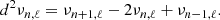 $$ \begin{aligned} d^2\nu _{n,\ell } = \nu _{n+1,\ell }-2\nu _{n,\ell }+\nu _{n-1,\ell }. \end{aligned} $$