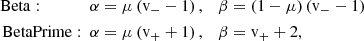 $$ \begin{aligned} \mathrm{Beta:\ \ \ \ \ \ \ \ \ \ \ \ } \alpha&= \mu \left(\mathrm{v} _- - 1\right), \quad \beta = (1-\mu )\left(\mathrm{v} _- - 1\right)\\ \mathrm{BetaPrime: \ \ } \alpha&= \mu \left(\mathrm{v} _+ + 1\right), \quad \beta = \mathrm{v} _+ + 2, \end{aligned} $$