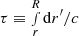 $ \tau \equiv \smallint_r^R {\rm d}r^\prime/c $