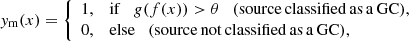 $$ \begin{aligned} { y}_{\rm m}(x) = {\left\{ \begin{array}{ll} 1,&\mathrm{if} \quad { g}(f(x)) > \theta \quad \mathrm{(source\,classified\,as\,a\,GC)},\\ 0,&\mathrm{else} \quad \mathrm{(source\,not\,classified\,as\,a\,GC)}, \end{array}\right.} \end{aligned} $$