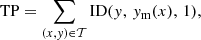 $$ \begin{aligned}&\mathrm{TP}= \sum _{(x,{ y}) \in \mathcal{T} } \mathrm{ID} ({ y},\, { y}_{\rm m}(x),\, 1), \end{aligned} $$