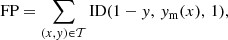 $$ \begin{aligned}&\mathrm{FP}= \sum _{(x,{ y}) \in \mathcal{T} } \mathrm{ID} (1-{ y},\, { y}_{\rm m}(x),\, 1), \end{aligned} $$