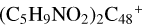 ${\left( {{{\rm{C}}_5}{{\rm{H}}_9}{\rm{N}}{{\rm{O}}_2}} \right)_2}{{\rm{C}}_{48}}^ + $