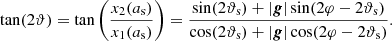 $$ \begin{aligned} \tan (2\vartheta ) = \tan \left( \dfrac{x_2(a_\mathrm{s} )}{x_1(a_\mathrm{s} )} \right) = \dfrac{\sin (2\vartheta _\mathrm{s} ) + |\boldsymbol{g}| \sin (2\varphi - 2\vartheta _\mathrm{s} )}{\cos (2\vartheta _\mathrm{s} ) + |\boldsymbol{g}| \cos (2\varphi - 2\vartheta _\mathrm{s} )} . \end{aligned} $$