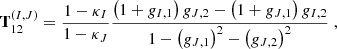 $$ \begin{aligned} \mathbf T ^{(I,J)}_{12}&= \dfrac{1-\kappa _I}{1-\kappa _J} \dfrac{\left(1+g_{I,1}\right) g_{J,2} - \left( 1 + g_{J,1} \right)g_{I,2}}{1-\left(g_{J,1}\right)^2 - \left(g_{J,2}\right)^2} \;, \end{aligned} $$
