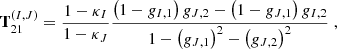 $$ \begin{aligned} \mathbf T ^{(I,J)}_{21}&= \dfrac{1-\kappa _I}{1-\kappa _J} \dfrac{\left(1-g_{I,1}\right) g_{J,2} - \left( 1 - g_{J,1} \right)g_{I,2}}{1-\left(g_{J,1}\right)^2 - \left(g_{J,2}\right)^2} \;, \end{aligned} $$