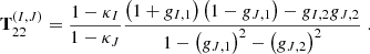 $$ \begin{aligned} \mathbf T ^{(I,J)}_{22}&= \dfrac{1-\kappa _I}{1-\kappa _J} \dfrac{\left(1+g_{I,1}\right)\left( 1 - g_{J,1} \right)-g_{I,2} g_{J,2}}{1-\left(g_{J,1}\right)^2 - \left(g_{J,2}\right)^2} \;. \end{aligned} $$