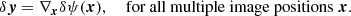 $$ \begin{aligned} \delta \boldsymbol{{ y}} = \nabla _{\boldsymbol{x}} \delta \psi (\boldsymbol{x}) , \quad \text{ for} \text{ all} \text{ multiple} \text{ image} \text{ positions} \; \boldsymbol{x} . \end{aligned} $$