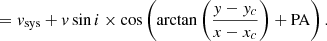 $$ \begin{aligned}&= {v}_{\rm sys} + {v} \sin i \times \cos \left( \arctan \left( \frac{{ y}-{ y}_c}{x-x_c} \right) + \mathrm {PA} \right). \end{aligned} $$