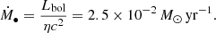$$ \begin{aligned} \dot{M}_\bullet = \frac{L_{\rm bol}}{\eta c^2} = 2.5 \times 10^{-2} \,{M}_\odot \,\mathrm{yr}^{-1}. \end{aligned} $$