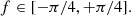 $$ \begin{aligned} f \in [-\pi /4, +\pi /4]. \end{aligned} $$