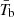 $ \bar{T}_{\mathrm{b}} $