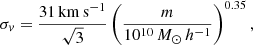 $$ \begin{aligned} \sigma _{{ v}} = \dfrac{31\,\mathrm{km\,s^{-1}}}{\sqrt{3}}\left(\dfrac{m}{10^{10}\,M_{\odot }\,h^{-1}}\right)^{0.35}, \end{aligned} $$