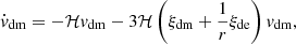 $$ \begin{aligned} \dot{{ v}}_{\rm dm}&= -\mathcal{H} { v}_{\rm dm} -3\mathcal{H} \left(\xi _{\rm dm} + \frac{1}{r}\xi _{\rm de}\right){ v}_{\rm dm}, \end{aligned} $$