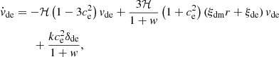 $$ \begin{aligned} \dot{{ v}}_{\rm de}&= -\mathcal{H} \left(1-3c_{\rm e}^{2} \right) { v}_{\rm de} +\frac{3\mathcal{H} }{1+{ w}} \left(1+c_{\rm e}^{2} \right) \left(\xi _{\rm dm} r+\xi _{\rm de} \right) { v}_{\rm de}\nonumber \\&\qquad + \frac{kc_{\rm e}^{2}\delta _{\rm de}}{1+{ w}}, \end{aligned} $$