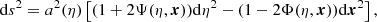 $$ \begin{aligned} \mathrm{d}s^2 = a^2(\eta )\left[(1+2\Psi (\eta ,{\boldsymbol{x}}))\mathrm{d}\eta ^2-(1-2\Phi (\eta ,{\boldsymbol{x}}))\mathrm{d}{\boldsymbol{x}}^2\right], \end{aligned} $$