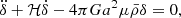 $$ \begin{aligned} \ddot{\delta }+\mathcal{H} \dot{\delta } - 4\pi G a^2 \mu \bar{\rho } \delta&=0, \end{aligned} $$