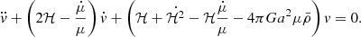 $$ \begin{aligned} \ddot{{ v}}+ \left(2 \mathcal{H} - \frac{\dot{\mu }}{\mu }\right) \dot{{ v}}+ \left(\dot{\mathcal{H} + \mathcal{H} ^2-\mathcal{H} }\frac{\dot{\mu }}{\mu } -4 \pi G a^2 \mu \bar{\rho } \right) { v}&= 0. \end{aligned} $$