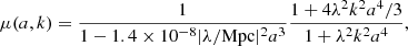 $$ \begin{aligned} \mu (a,k)&= \frac{1}{1 - 1.4\times 10^{-8}|\lambda /\mathrm{Mpc}|^2a^3}\frac{1 + 4\lambda ^2k^2a^4/3}{1 + \lambda ^2k^2a^4}, \end{aligned} $$