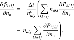$ \matrix{ {{{\partial {f_{3 + i\,j}}} \over {\partial {n_e}}}} \hfill &amp; { = - {{{\rm{\Delta }}t} \over {n_{ai\,j}^o}}\left( {\sum\limits_{kl \ne i\,j} {{n_{akl}}} } \right.{{\partial {P_{kl,i\,j}}} \over {\partial {n_{\rm{e}}}}}} \hfill \cr {} \hfill &amp; {\left. { - {n_{ai\,j}}\sum\limits_{kl \ne i\,j} {{{\partial {P_{i\,j,kl}}} \over {\partial {n_{\rm{e}}}}}} } \right),} \hfill \cr } $