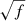 $ \sqrt{f} $