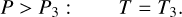 $ \matrix{ {P &gt; {P_3}:} &amp; {T = {T_3}} \cr } . $