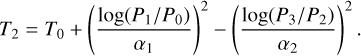 $ {T_2} = {T_0} + {\left( {{{\log {{\left( {{{{P_1}} \mathord{\left/ {\vphantom {{{P_1}} {{P_0}}}} \right. \kern-\nulldelimiterspace} {{P_0}}}} \right)}^2}} \over {{\alpha _1}}}} \right)^2} - {\left( {{{\log {{\left( {{{{P_3}} \mathord{\left/ {\vphantom {{{P_3}} {{P_2}}}} \right. \kern-\nulldelimiterspace} {{P_2}}}} \right)}^2}} \over {{\alpha _2}}}} \right)^2}. $