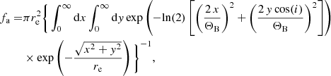 $$ \begin{aligned} {f_{\rm a}} =&\pi r_{\rm e}^{2} \Bigg \{ \int ^{\infty }_{0} \mathrm{d}x \int ^{\infty }_{0} \mathrm{d}y \, \mathrm{exp} \left(-\mathrm{ln}(2) \left[\left( \frac{2 \, x}{ \Theta _{\rm B}}\right)^2 + \left(\frac{2 \,y \, \mathrm{cos}(i)}{ \Theta _{\rm B}}\right)^2\right]\right) \nonumber \\&\times \mathrm{exp} \left(-\frac{\sqrt{x^2 + y^2}}{r_{\rm e}}\right) \Bigg \}^{-1}, \end{aligned} $$