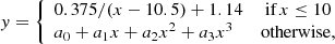 $$ \begin{aligned} { y} = \left\{ \begin{array}{ll} 0.375/(x - 10.5) + 1.14&\text{ if}\,x \le 10 \\ a_0 + a_1 x + a_2 x^2 + a_3 x^3&\mathrm{otherwise,} \end{array} \right. \end{aligned} $$