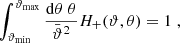 $$ \begin{aligned} \int _{\vartheta _{\rm min}}^{\vartheta _{\rm max}}{\mathrm{d}\theta \;\theta \over \bar{\vartheta }^2} H_+(\vartheta ,\theta )=1\;, \end{aligned} $$