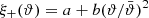 $ \xi_+({\vartheta})=a+b({\vartheta}/\bar{\vartheta})^2 $