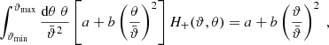 $$ \begin{aligned} \int _{\vartheta _{\rm min}}^{\vartheta _{\rm max}}{\mathrm{d}\theta \;\theta \over \bar{\vartheta }^2} \left[ a+b\left(\theta \over \bar{\vartheta }\right)^2 \right] H_+(\vartheta ,\theta )=a+b\left(\vartheta \over \bar{\vartheta }\right)^2 \;, \end{aligned} $$