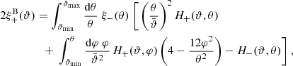$$ \begin{aligned} 2\xi ^\mathrm{B}_+(\vartheta )&=\int _{\vartheta _{\rm min}}^{\vartheta _{\rm max}}{\mathrm{d}\theta \over \theta }\;\xi _-(\theta )\; \bigg [\left(\theta \over \bar{\vartheta }\right)^2H_+(\vartheta ,\theta ) \nonumber \\&\quad {+}\ \int _{\vartheta _{\rm min}}^\theta {\mathrm{d}\varphi \;\varphi \over \bar{\vartheta }^2} \,H_+(\vartheta ,\varphi )\left(4-{12\varphi ^2\over \theta ^2}\right)-H_-(\vartheta ,\theta )\bigg ] \;, \end{aligned} $$