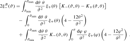 $$ \begin{aligned} 2\xi ^{B}_-(\vartheta )&=\int _{\vartheta _{\rm min}}^{\vartheta _{\rm max}}{\mathrm{d}\theta \;\theta \over \bar{\vartheta }^2}\,\xi _+(\theta ) \, \left[ K_-(\vartheta ,\theta )-K_+(\vartheta ,\theta ) \right] \nonumber \\&\quad {-}\ \int _0^{\vartheta _{\rm min}}{\mathrm{d}\theta \;\theta \over \vartheta ^2}\,\xi _+(\theta )\left(4-{12\theta ^2\over \vartheta ^2}\right) \\&\quad {+}\ \int _{\vartheta _{\rm min}}^{\vartheta _{\rm max}}{\mathrm{d}\theta \;\theta \over \bar{\vartheta }^2}\,K_-(\vartheta ,\theta ) \int _0^\theta {\mathrm{d}\varphi \;\varphi \over \theta ^2}\,\xi _+(\varphi ) \left(4-{12\varphi ^2\over \theta ^2}\right) \;. \nonumber \end{aligned} $$