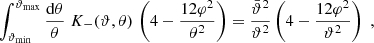 $$ \begin{aligned} \int _{\vartheta _{\rm min}}^{\vartheta _{\rm max}}{\mathrm{d}\theta \over \theta }\;K_-(\vartheta ,\theta )\,\left(4-{12\varphi ^2\over \theta ^2}\right) ={\bar{\vartheta }^2\over \vartheta ^2}\left(4-{12\varphi ^2\over \vartheta ^2}\right)\;, \end{aligned} $$