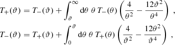 $$ \begin{aligned} T_+(\vartheta )&=T_-(\vartheta )+\int _\vartheta ^\infty \mathrm{d}\theta \;\theta \,T_-(\theta ) \left({4\over \theta ^2}-{12\vartheta ^2\over \theta ^4}\right)\;, \nonumber \\ T_-(\vartheta )&=T_+(\vartheta )+\int _0^\vartheta \mathrm{d}\theta \;\theta \,T_+(\theta ) \left( {4\over \vartheta ^2}-{12\theta ^2\over \vartheta ^4}\right)\;, \end{aligned} $$