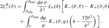 $$ \begin{aligned} 2\xi ^{B}_-(\vartheta )&=\int _{\vartheta _{\rm min}}^{\vartheta _{\rm max}}{\mathrm{d}\theta \;\theta \over \bar{\vartheta }^2}\,\xi _+(\theta ) \, \Bigg [ K_-(\vartheta ,\theta )-K_+(\vartheta ,\theta ) \nonumber \\&\quad {+}\ \int _\theta ^{\vartheta _{\rm max}}{\mathrm{d}\varphi \over \varphi }\;K_-(\vartheta ,\varphi ) \left(4-{12\theta ^2\over \varphi ^2}\right) \Bigg ] \;. \end{aligned} $$